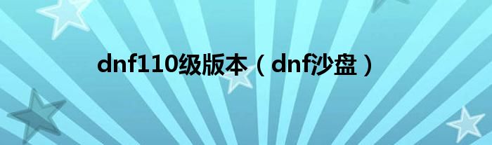 dnf110级版本（dnf沙盘）