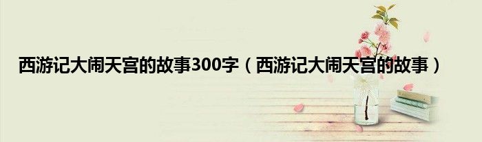 西游记大闹天宫的故事300字（西游记大闹天宫的故事）