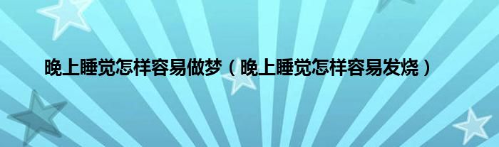 晚上睡觉怎样容易做梦（晚上睡觉怎样容易发烧）