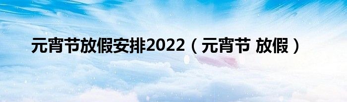 元宵节放假安排2022（元宵节 放假）