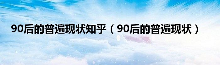 90后的普遍现状知乎（90后的普遍现状）