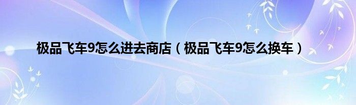 极品飞车9怎么进去商店（极品飞车9怎么换车）