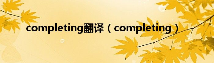 completing翻译（completing）