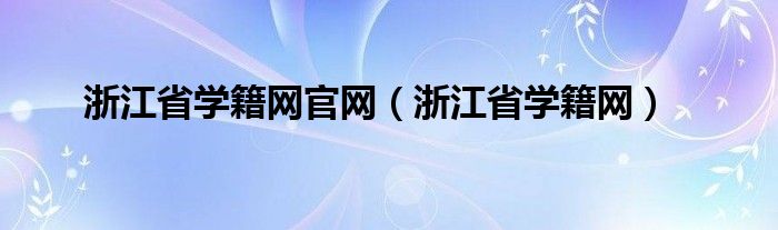 浙江省学籍网官网（浙江省学籍网）