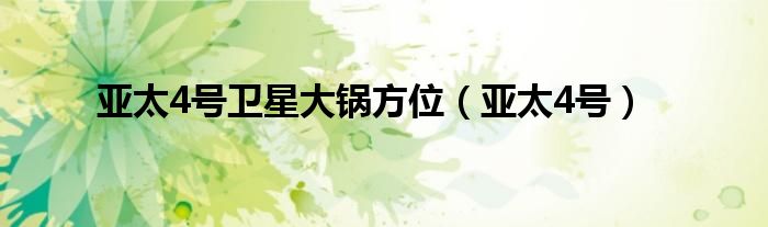 亚太4号卫星大锅方位（亚太4号）