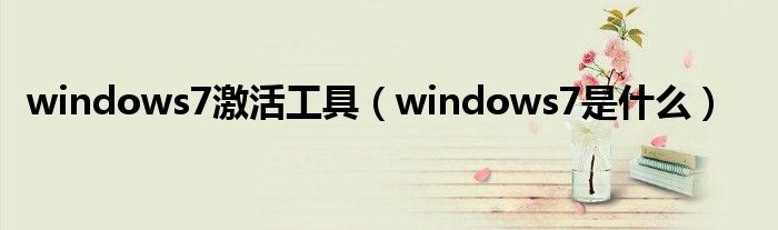 windows7激活工具（windows7是是什么）