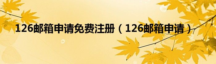 126邮箱申请免费注册（126邮箱申请）