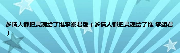 多情人都把灵魂给了谁李翊君版（多情人都把灵魂给了谁 李翊君）