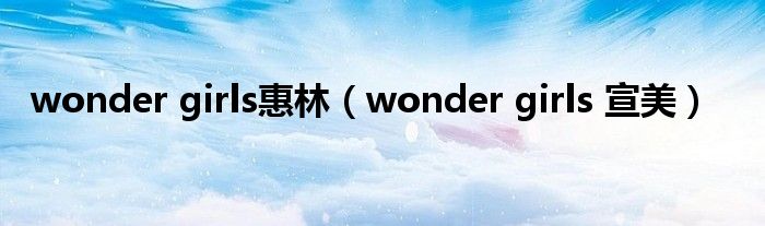 wonder girls惠林（wonder girls 宣美）