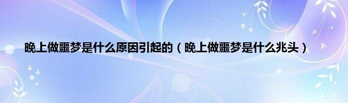 晚上做噩梦是是什么原因引起的（晚上做噩梦是是什么兆头）