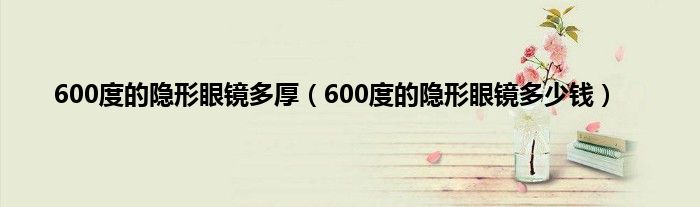 600度的隐形眼镜多厚（600度的隐形眼镜多少钱）