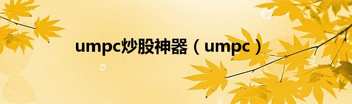 umpc炒股神器（umpc）