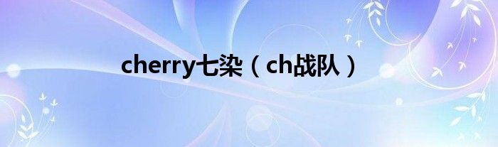 cherry七染（ch战队）