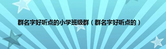 群名字好听点的小学班级群（群名字好听点的）