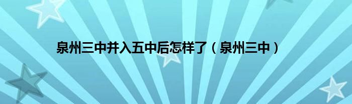 泉州三中并入五中后怎样了（泉州三中）