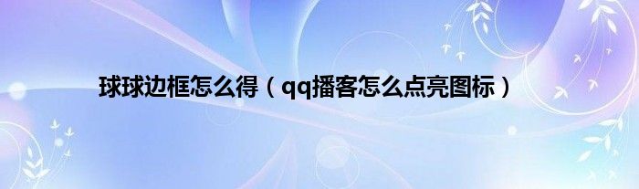 球球边框怎么得（qq播客怎么点亮图标）