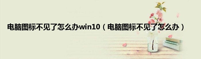 电脑图标不见了怎么办win10（电脑图标不见了怎么办）