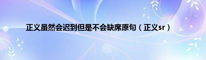 正义虽然会迟到但是不会缺席原句（正义sr）