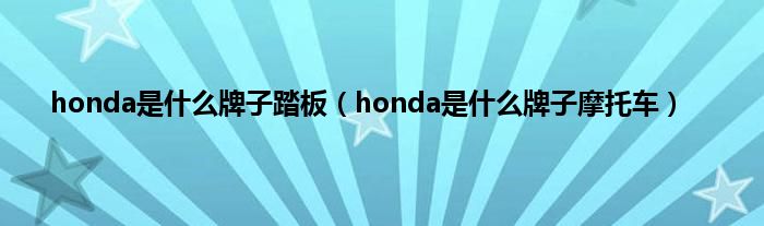 honda是是什么牌子踏板（honda是是什么牌子摩托车）