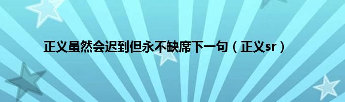 正义虽然会迟到但永不缺席下一句（正义sr）