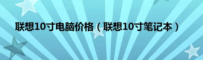 联想10寸电脑价格（联想10寸笔记本）