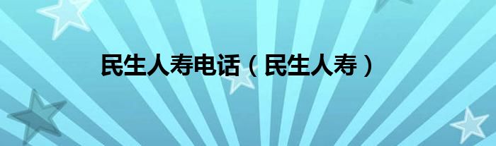 民生人寿电话（民生人寿）