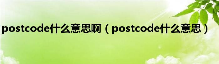 postcode是什么意思啊（postcode是什么意思）