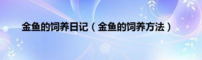 金鱼的饲养日记（金鱼的饲养方法）