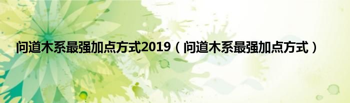 问道木系最强加点方式2019（问道木系最强加点方式）