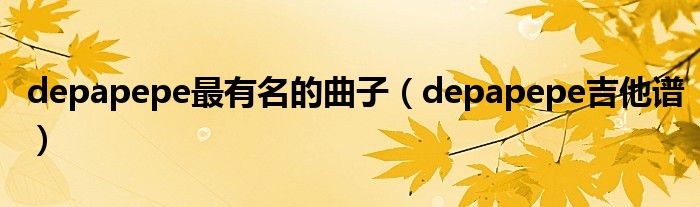 depapepe最有名的曲子（depapepe吉他谱）