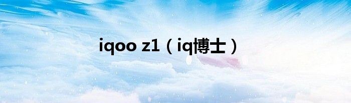 iqoo z1（iq博士）