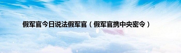 假军官今日说法假军官（假军官携中央密令）