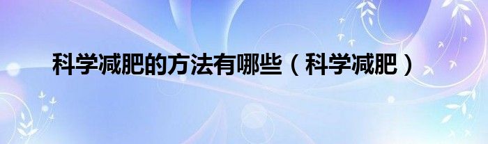 科学减肥的方法有哪些（科学减肥）