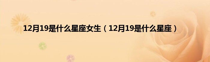 12月19是是什么星座女生（12月19是是什么星座）