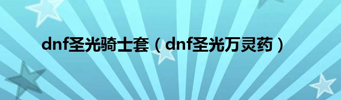 dnf圣光骑士套（dnf圣光万灵药）