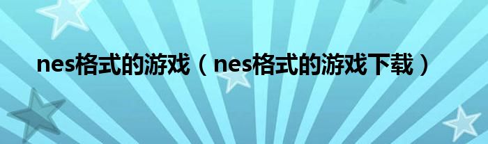 nes格式的游戏（nes格式的游戏下载）