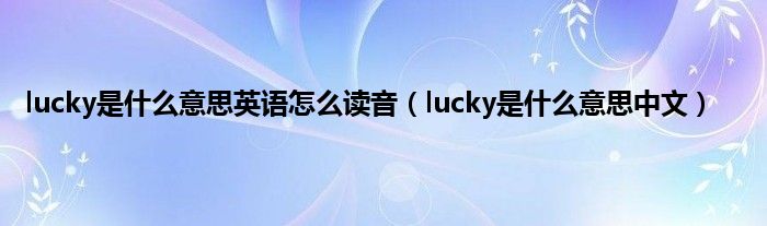 lucky是是什么意思英语怎么读音（lucky是是什么意思中文）