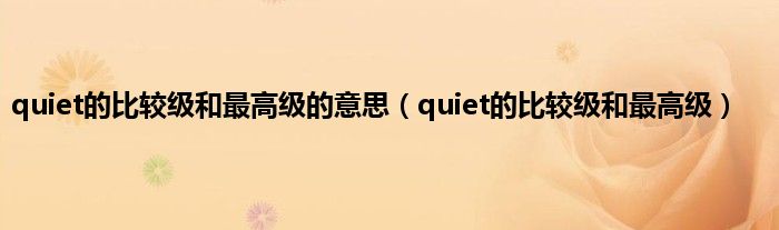 quiet的比较级和最高级的意思（quiet的比较级和最高级）