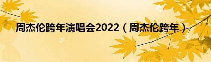 周杰伦跨年演唱会2022（周杰伦跨年）