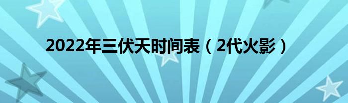 2022年三伏天时间表（2代火影）