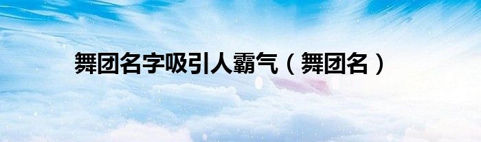 舞团名字吸引人霸气（舞团名）