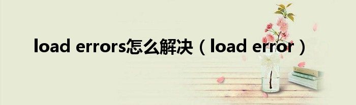 load errors怎么解决（load error）