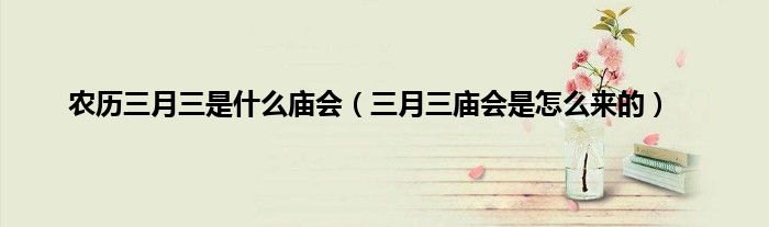 农历三月三是什么庙会（三月三庙会是怎么来的）