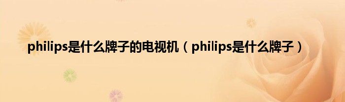 philips是什么牌子的电视机（philips是什么牌子）