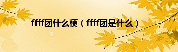 ffff团什么梗（ffff团是什么）