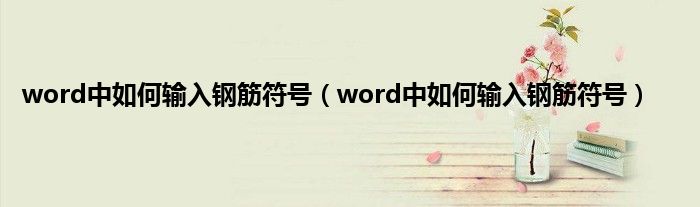 word中如何输入钢筋符号（word中如何输入钢筋符号）