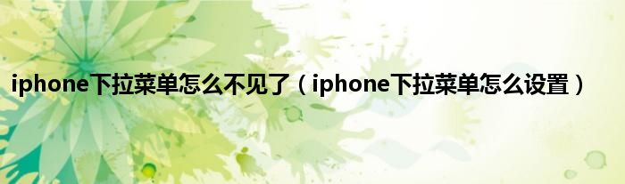 iphone下拉菜单怎么不见了（iphone下拉菜单怎么设置）