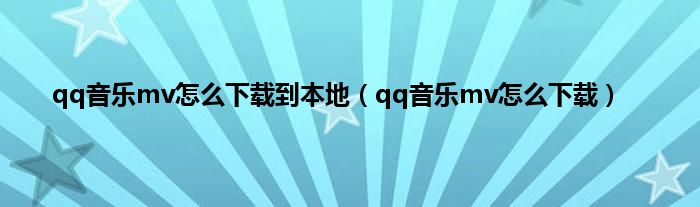 qq音乐mv怎么下载到本地（qq音乐mv怎么下载）