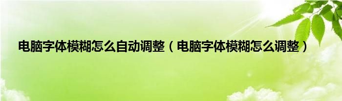 电脑字体模糊怎么自动调整（电脑字体模糊怎么调整）