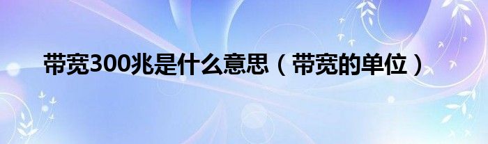 带宽300兆是什么意思（带宽的单位）